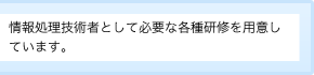 情報処理技術者として必要な各種研修を用意しています。